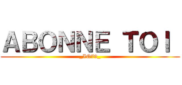 ＡＢＯＮＮＥ ＴＯＩ  (_IQ79_)