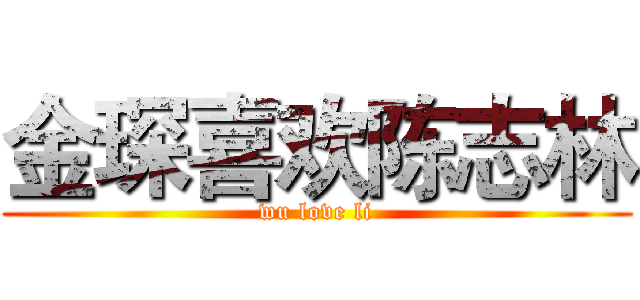 金琛喜欢陈志林 (wu love li)