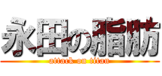 永田の脂肪 (attack on titan)