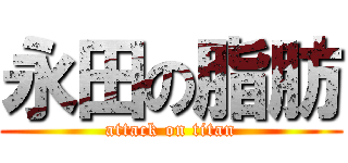 永田の脂肪 (attack on titan)