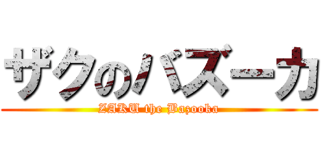 ザクのバズーカ (ZAKU the Bazooka)