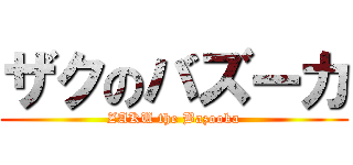 ザクのバズーカ (ZAKU the Bazooka)