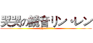 哭哭の鏡音リン・レン (你(妳)真的要讓他們哭嗎)