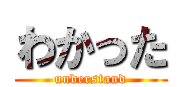 わかった (understand)