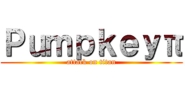 Ｐｕｍｐｋｅｙπ (attack on titan)