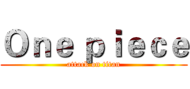 Ｏｎｅ ｐｉｅｃｅ (attack on titan)