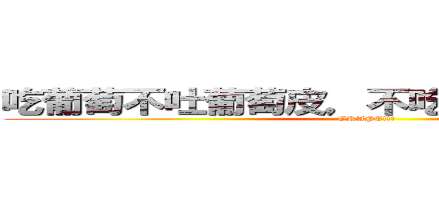 吃葡萄不吐葡萄皮，不吃葡萄倒吐葡萄皮 (GRAPE!!!)