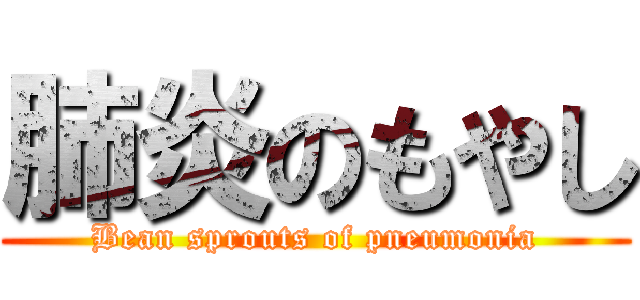 肺炎のもやし (Bean sprouts of pneumonia)