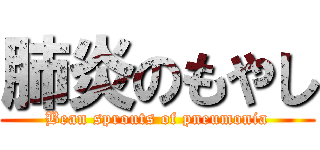 肺炎のもやし (Bean sprouts of pneumonia)