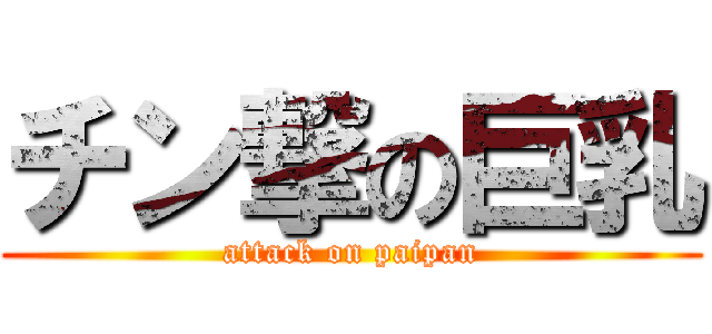 チン撃の巨乳 (attack on paipan)