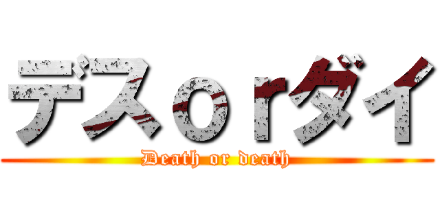 デスｏｒダイ (Death or death)