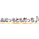 あだっちともだっち♪ ()