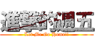 進撃的週五 (Let Me Go Home!!)