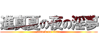 進真夏の夜の淫夢 (attack on titan)