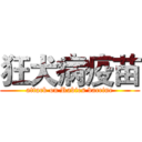 狂犬病疫苗 (attack on Rabies vaccine)