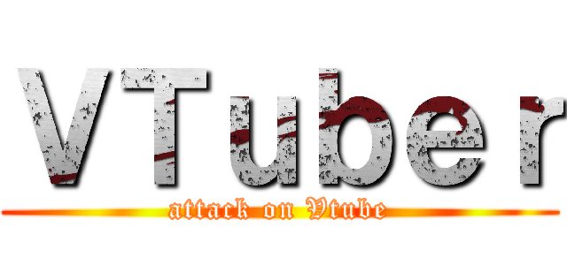 ＶＴｕｂｅｒ (attack on Vtube)