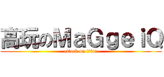 高玩のＭａＧｇｅｉＱ (attack on titan)