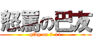 怒罵の巴友 (gfbg on 7-11)