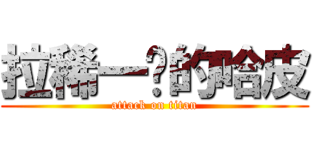 拉稀一样的哈皮 (attack on titan)