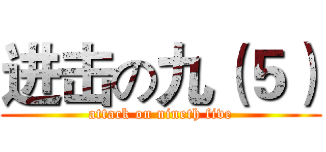 进击の九（５） (attack on nineth five)