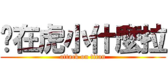 你在虎小什麼拉 (attack on titan)