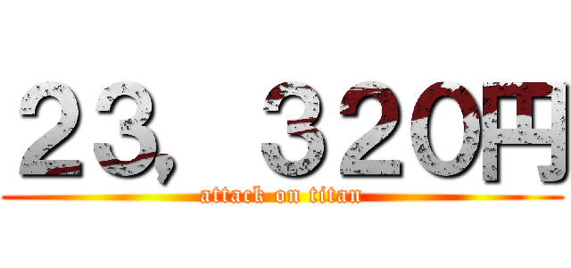 ２３，３２０円 (attack on titan)