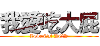 我愛吃大屁 (Love Eat POP)