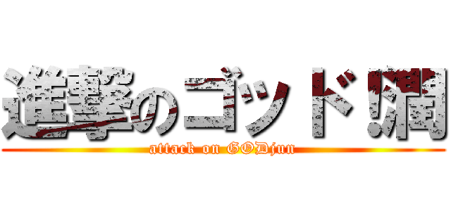 進撃のゴッド！潤 (attack on GODjun)