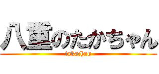 八重のたかちゃん (takachan)