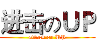 进击のＵＰ (attack on UP)