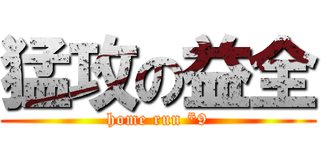 猛攻の益全 (home run *9)