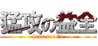 猛攻の益全 (home run *9)