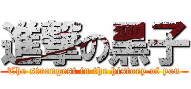 進撃の黑子 (The strongest in the history of you)