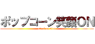 ポップコーン笑顔ＯＮ (attack on titan)