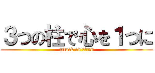 ３つの柱で心を１つに (attack on titan)