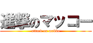 進撃のマッコー (attack on makko)