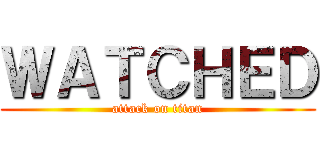 ＷＡＴＣＨＥＤ (attack on titan)