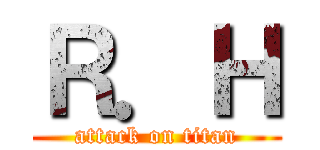 Ｒ．Ｈ (attack on titan)