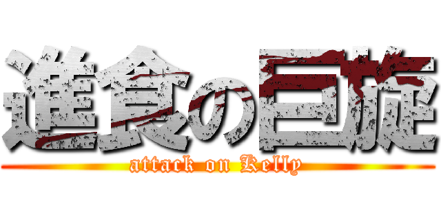 進食の巨旋 (attack on Kelly)