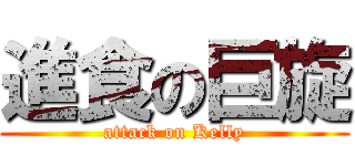 進食の巨旋 (attack on Kelly)