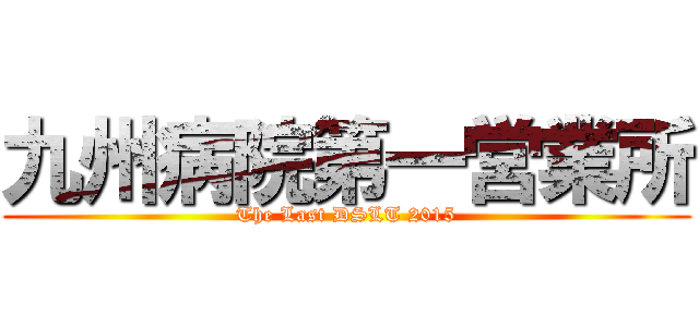九州病院第一営業所 (The Last DSLT 2015)