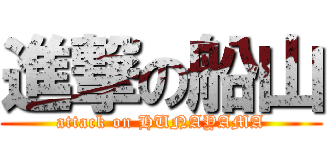 進撃の船山 (attack on HUNAYAMA)