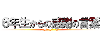 ６年生からの感謝の言葉 (attack on titan)