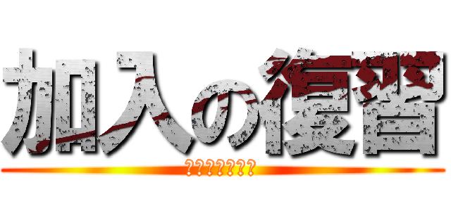 加入の復習 (三度目はないぞ)