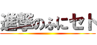 進撃のふにセト ()