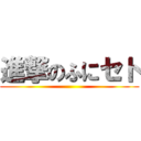 進撃のふにセト ()