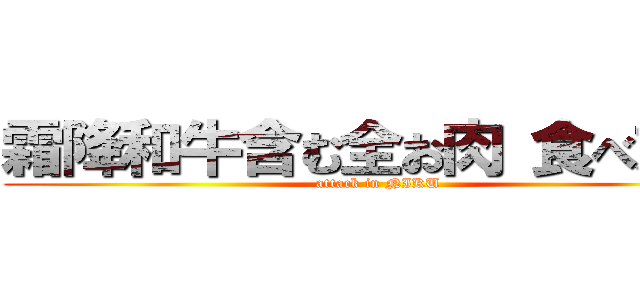 霜降和牛含む全お肉 食べ放題 (attack in NIKU)