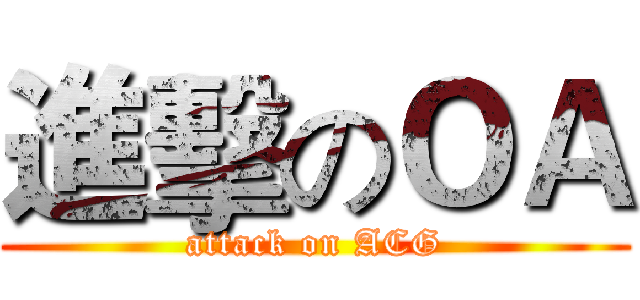 進擊のＯＡ (attack on ACG)