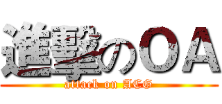 進擊のＯＡ (attack on ACG)