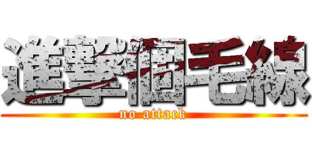 進撃個毛線 (no attack)